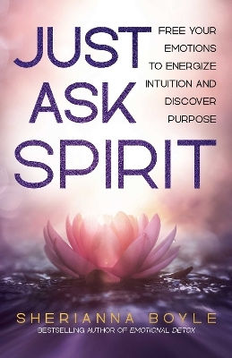 Just Ask Spirit: Free Your Emotions To Energize Intuition And Discover Purpose Sherianna Boyle Health Communications Just Ask Spirit: Free Your Emotions To Energize Intuition And Discover Purpose Sherianna Boyle Health Communications