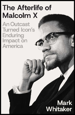 The Afterlife Of Malcolm X An Outcast Turned Icon's Enduring Impact On America Mark Whitaker