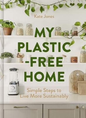 My Plastic-free Home: Simple Steps To Live More Sustainably Kate Jones Harpercollins