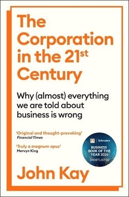 The Corporation In The Twenty-first Century: Why (almost) Everything We Are Told About Business Is Wrong John Kay Profile Books Ltd