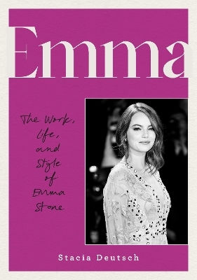 Emma: The Work, Life, And Style Of Emma Stone Stacia Deutsch Epic Ink Books