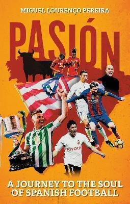 Pasión: A Journey To The Soul Of Spanish Football Miguel Lourenço Pereira Pitch Publishing Ltd