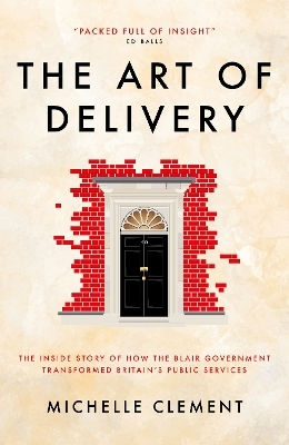 The Art Of Delivery: The Inside Story Of How The Blair Government Transformed Britain's Public Services Michelle Clement Biteback Publishing