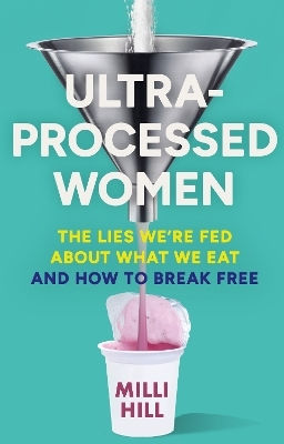 Ultra-processed Women The Lies We’re Fed About What We Eat And How To Break Free Milli Hill