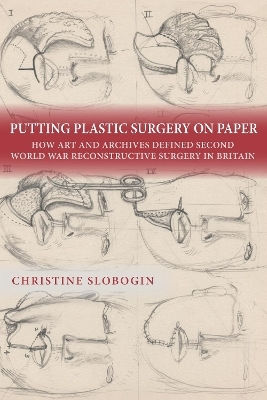 Putting Plastic Surgery On Paper: How Art And Archives Defined Second World War Reconstructive Surgery In Britain Christine Slobogin University Of Rochester Press