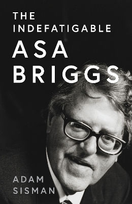 The Indefatigable Asa Briggs Adam Sisman William Collins