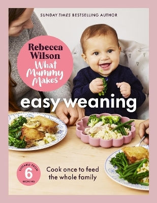 What Mummy Makes Easy Weaning The Latest Cookbook From The Sunday Times Bestselling Author Rebecca Wilson