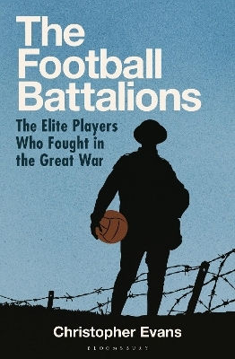 The Football Battalions The Elite Footballers Who Fought In The Great War Evans Bloomsbury Sport