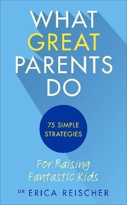 What Great Parents Do 75 Simple Strategies For Raising Fantastic Kids Erica Reischer