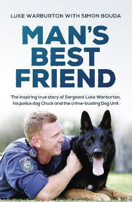 Man's Best Friend The Inspiring True Story Of Sergeant Luke Warburton His Police Dog Chuck And The Crime-busting Dog Unit Simon Bouda Australia