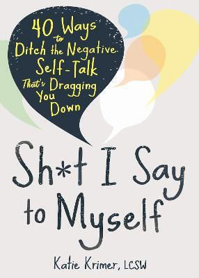 Sh*t I Say To Myself 40 Ways To Ditch The Negative Self-talk That’s Dragging You Down Katie Krimer