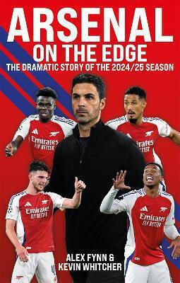Arsenal On The Edge The Dramatic Story Of The 2024/25 Season Kevin Whitcher