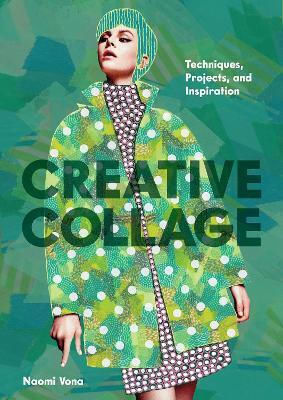 Creative Collage: Techniques, Projects, And Inspiration Naomi Vona Chronicle Books