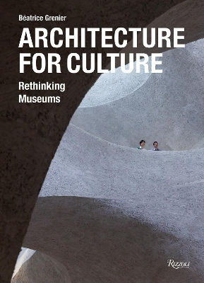 Architecture For Culture: Rethinking Museums Béatrice Grenier Rizzoli International Publications