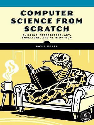 Computer Science From Scratch: Building Interpreters, Art, Emulators And Mp In Python David Kopec No Starch Press,us