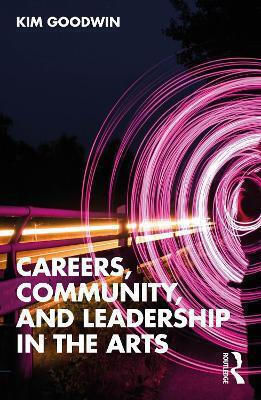 Careers, Community, And Leadership In The Arts Kim Goodwin Routledge