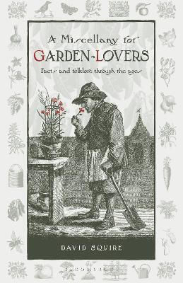 A Miscellany For Garden-lovers: Facts And Folklore Through The Ages David Squire Bloomsbury Publishing Plc