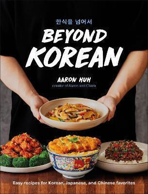 Beyond Korean: Easy Recipes For Korean, Japanese, And Chinese Favorites Aaron Huh Dk Publishing (dorling Kindersley)