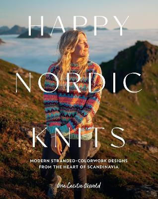 Happy Nordic Knits Modern Stranded-colorwork Designs From The Heart Of Scandinavia Projects For Men Women Sizes Xs-5xl Une Cecilie Oksvold
