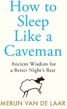 How To Sleep Like A Caveman: Ancient Wisdom For A Better Night’s Rest Merijn Van De Laar William Collins
