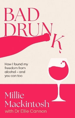Bad Drunk: How I Found My Freedom From Alcohol - And You Can Too Millie Mackintosh Piatkus Books Bad Drunk: How I Found My Freedom From Alcohol - And You Can Too Millie Mackintosh Piatkus Books