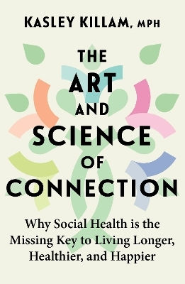 The Art And Science Of Connection: Why Social Health Is The Missing Key To Living Longer, Healthier, And Happier Kasley Killam Piatkus Books