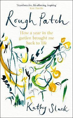 Rough Patch How A Year In The Garden Brought Me Back To Life Kathy Slack Robinson