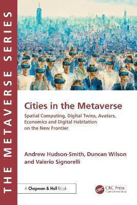 Cities In The Metaverse: Spatial Computing, Digital Twins, Avatars, Economics And Digital Habitation On The New Frontier Valerio Signorelli Chapman & Hall/crc