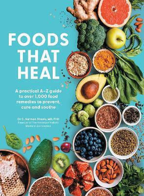 Foods That Heal An A-z Of The Foods That Can Be Used As Natural Remedies To Prevent Cure Common Ailments C Norman Shealy