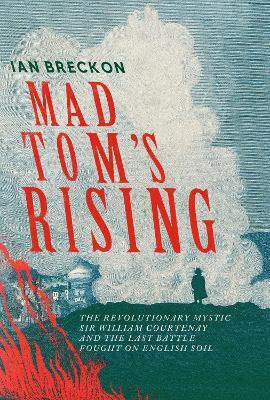 Mad Tom's Rising The Revolutionary Mystic Sir William Courtenay And The Last Battle Fought On English Soil Ian Breckon