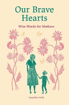 Our Brave Hearts: Wise Words For Mothers Jacqueline Kelly Leaping Hare Press