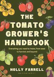 The Tomato Grower's Handbook: Everything You Need To Know, From Seed To Harvest And Beyond Holly Farrell Bloomsbury Publishing Plc