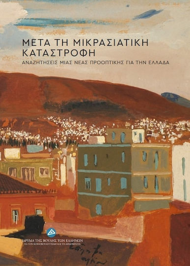 Μετά Τη Μικρασιατική Καταστροφή Αναζητήσεις Μιας Νέας Προοπτικής Για Την Ελλάδα