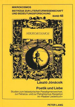 Poetik Und Liebe. Studien Zum Liebeslyrischen Paradigmenwechsel, Zur Petrarca- Und Zur Petrarkismus-rezeption Im Â«raaber Liederbuchâ»