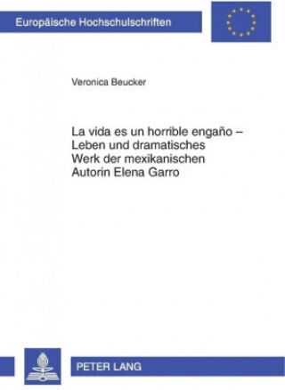 Â«la Vida Es Un Horrible Enganoâ» - Leben Und Dramatisches Werk Der Mexikanischen Autorin Elena Garro