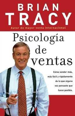 Psicología De Ventas: Cómo Vender Más, Más Fácil Y Rápidamente De Lo Que Alguna Vez Pensaste Que Fuese Posible Brian Tracy Grupo Nelson