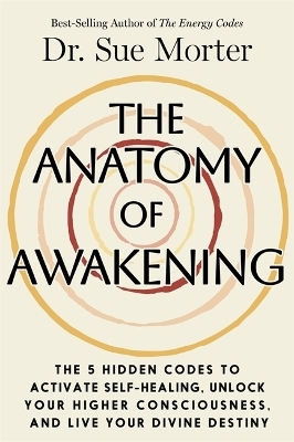 The Anatomy Of Awakening: The 5 Hidden Codes To Activate Self-healing, Unlock Your Higher Consciousness, And Live Your Divine Destiny Dr. Sue Morter Hay House Inc