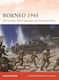 Borneo 1945: The Last Major Allied Campaign In The South-west Pacific Angus Konstam Osprey Publishing