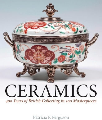 Ceramics: 400 Years Of British Collecting In 100 Masterpieces Patricia F. Ferguson Philip Wilson Publishers Ltd