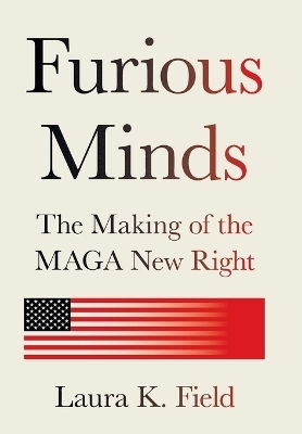 Furious Minds: The Making Of The Maga New Right Laura K. Field Princeton University Press
