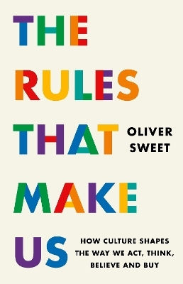 The Rules That Make Us: How Culture Shapes The Way We Act, Think, Believe And Buy Oliver Sweet Wildfire