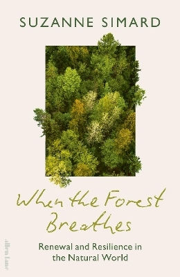 When The Forest Breathes: Renewal And Resilience In The Natural World Suzanne Simard Allen Lane