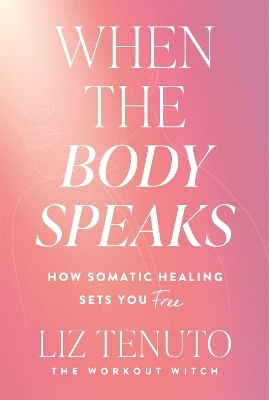 When The Body Speaks: How Somatic Healing Sets You Free Liz Tenuto Bluebird