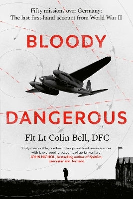 Bloody Dangerous Fifty Missions Over Germany The Last First-hand Account From Ww2 Colin Bell