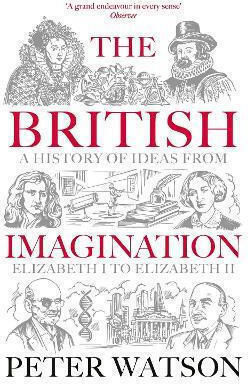 The British Imagination A Of Ideas From Elizabeth I To Elizabeth Ii Peter Watson