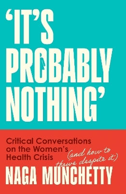 It’s Probably Nothing: Critical Conversations On The Women’s Health Crisis (and How To Thrive Despite It) Naga Munchetty Thorsons