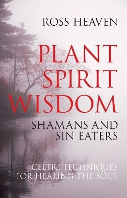 Plant Spirit Wisdom Sin Eaters And Shamans The Power Of Nature In Celtic Healing For The Soul Ross O