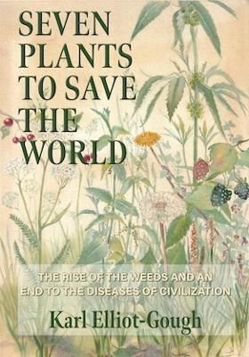 Seven Plants To Save The World The Rise Of The Weeds And An End To The Diseases Of Civilization Karl Elliot-gough Ltd