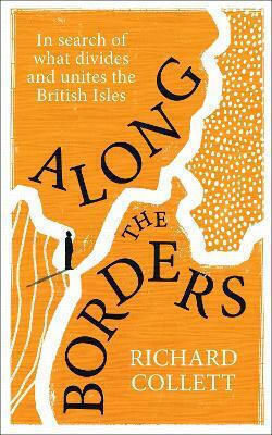 Along The Borders In Search Of What Divides And Unites Us Richard Collett