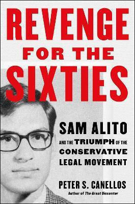 Revenge For The Sixties Sam Alito And The Triumph Of The Conservative Legal Movement Peter S Canellos